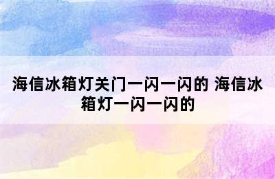 海信冰箱灯关门一闪一闪的 海信冰箱灯一闪一闪的